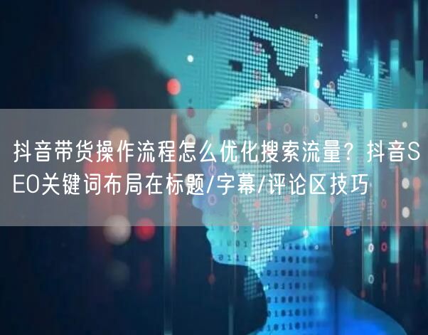 抖音带货操作流程怎么优化搜索流量？抖音S