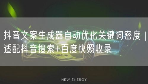 抖音文案生成器自动优化关键词密度｜适配抖