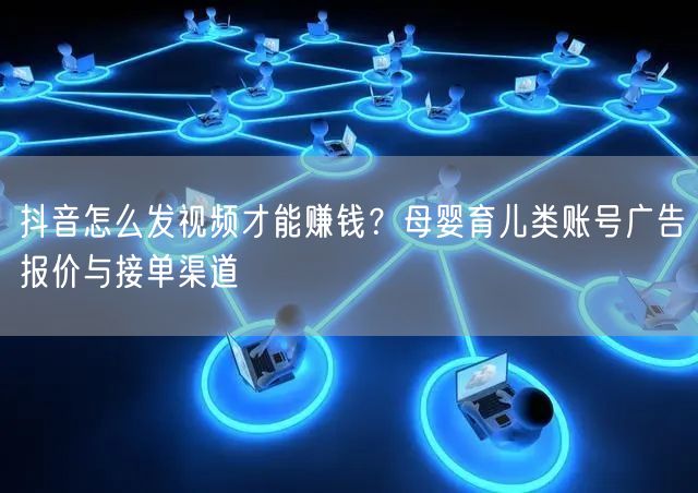 抖音怎么发视频才能赚钱？母婴育儿类账号广