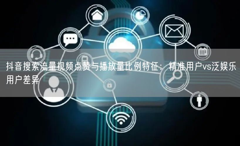 抖音搜索流量视频点赞与播放量比例特征：精