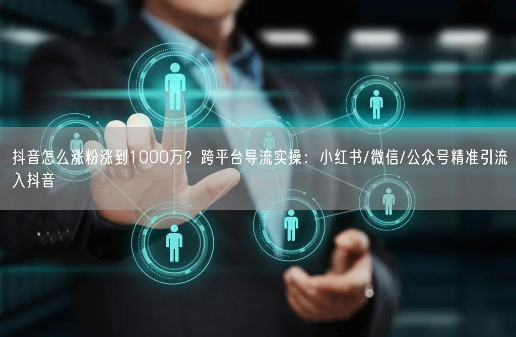 抖音怎么涨粉涨到1000万？跨平台导流实