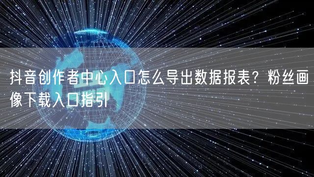 抖音创作者中心入口怎么导出数据报表？粉丝