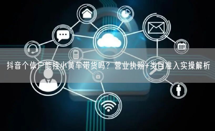 抖音个体户能挂小黄车带货吗？营业执照+类