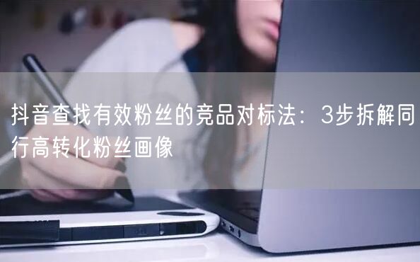 抖音查找有效粉丝的竞品对标法：3步拆解同