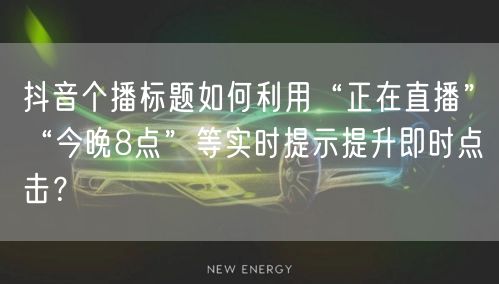 抖音个播标题如何利用“正在直播”“今晚8
