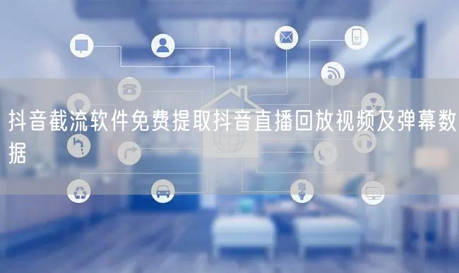 抖音截流软件免费提取抖音直播回放视频及弹