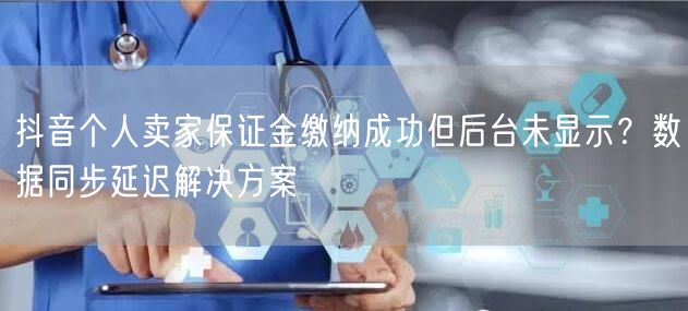 抖音个人卖家保证金缴纳成功但后台未显示？
