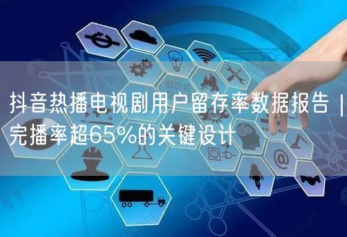 抖音热播电视剧用户留存率数据报告｜完播率