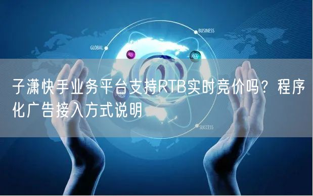 子潇快手业务平台支持RTB实时竞价吗？程
