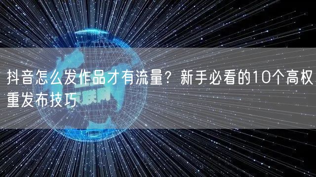 抖音怎么发作品才有流量？新手必看的10个