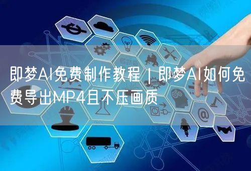 即梦AI免费制作教程｜即梦AI如何免费导