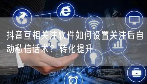 抖音互相关注软件如何设置关注后自动私信话