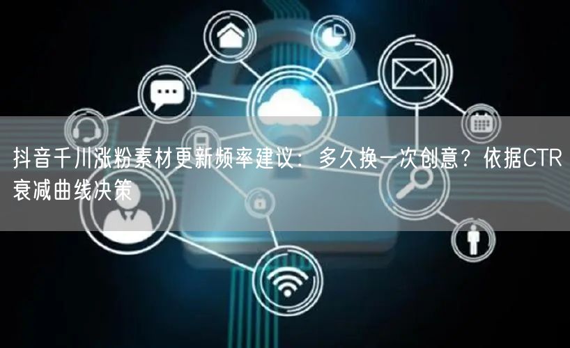 抖音千川涨粉素材更新频率建议：多久换一次