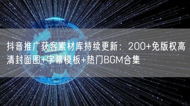 抖音推广获客素材库持续更新：200+免版