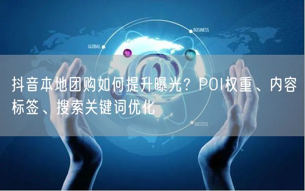 抖音本地团购如何提升曝光？POI权重、内