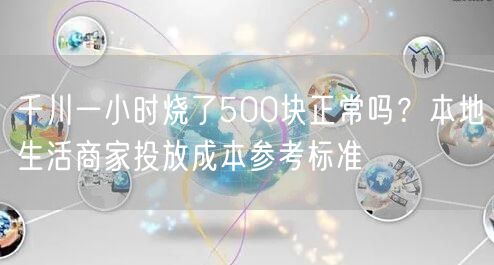 千川一小时烧了500块正常吗？本地生活商