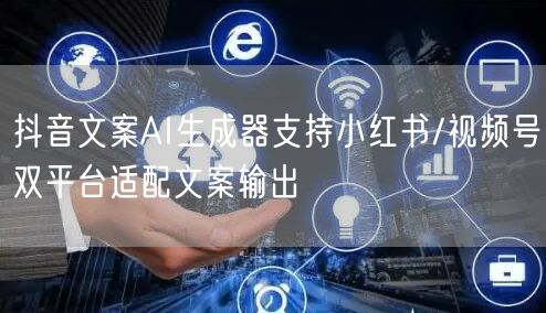 抖音文案AI生成器支持小红书/视频号双平