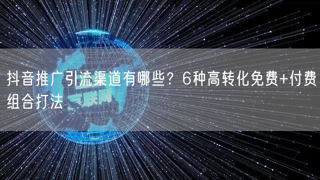 抖音推广引流渠道有哪些？6种高转化免费+