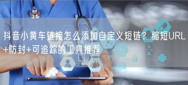 抖音小黄车链接怎么添加自定义短链？缩短U