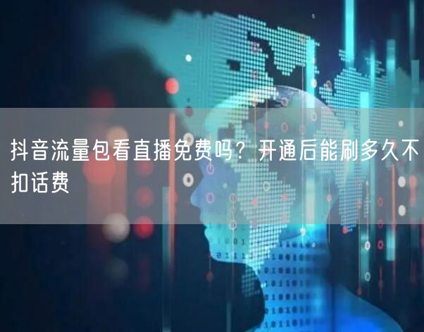 抖音流量包看直播免费吗？开通后能刷多久不