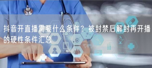 抖音开直播需要什么条件？被封禁后解封再开