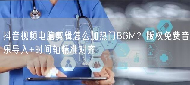 抖音视频电脑剪辑怎么加热门BGM？版权免