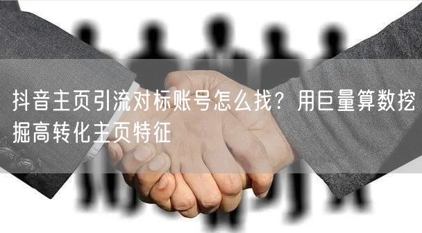 抖音主页引流对标账号怎么找？用巨量算数挖