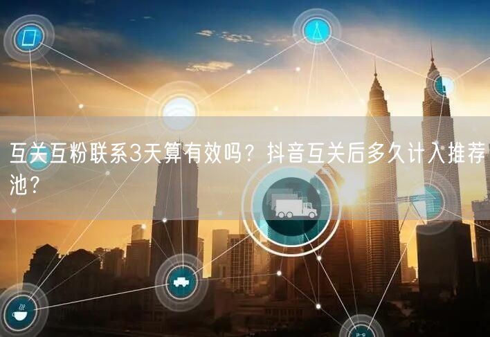 互关互粉联系3天算有效吗？抖音互关后多久