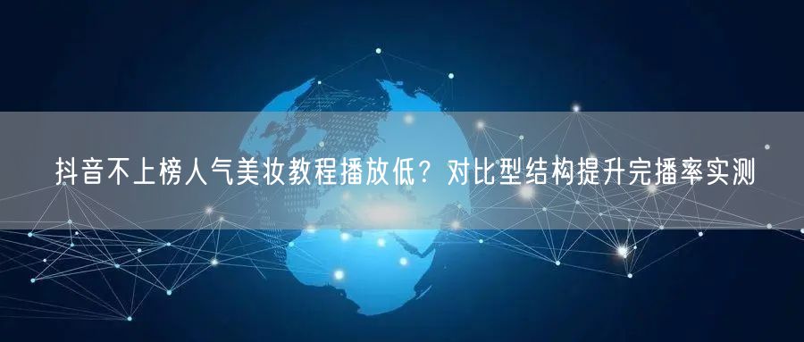 抖音不上榜人气美妆教程播放低？对比型结构