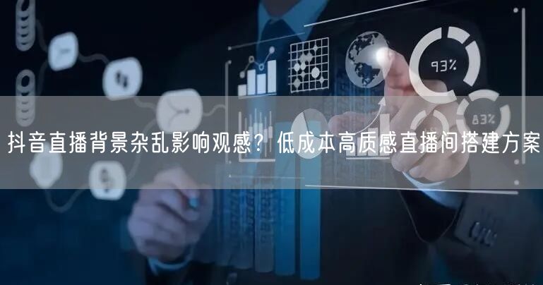 抖音直播背景杂乱影响观感？低成本高质感直