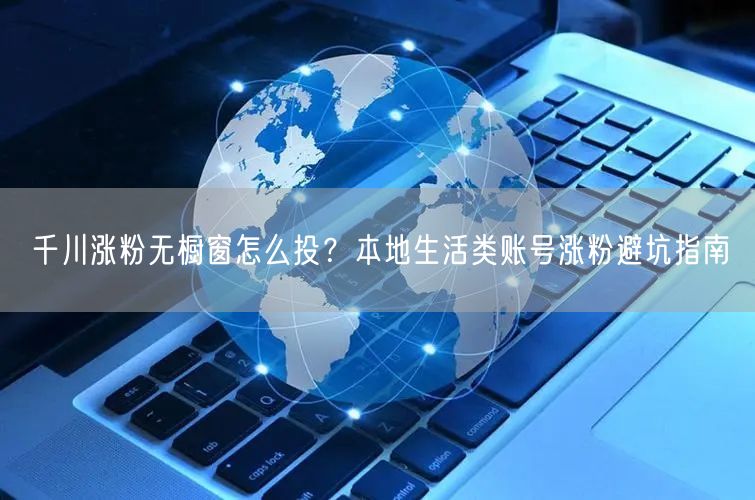 千川涨粉无橱窗怎么投？本地生活类账号涨粉