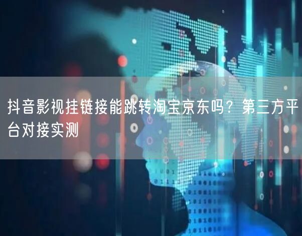 抖音影视挂链接能跳转淘宝京东吗？第三方平