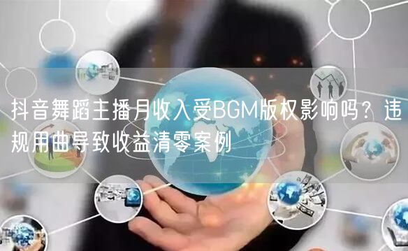 抖音舞蹈主播月收入受BGM版权影响吗？违