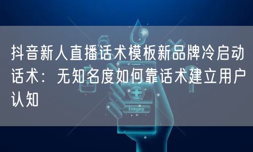 抖音新人直播话术模板新品牌冷启动话术：无
