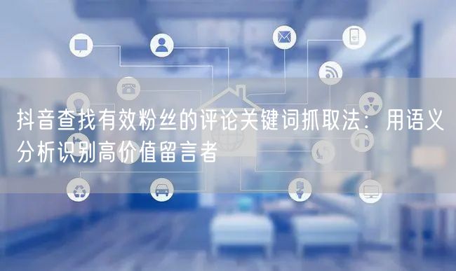 抖音查找有效粉丝的评论关键词抓取法：用语