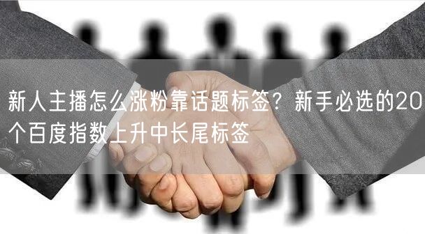新人主播怎么涨粉靠话题标签？新手必选的2