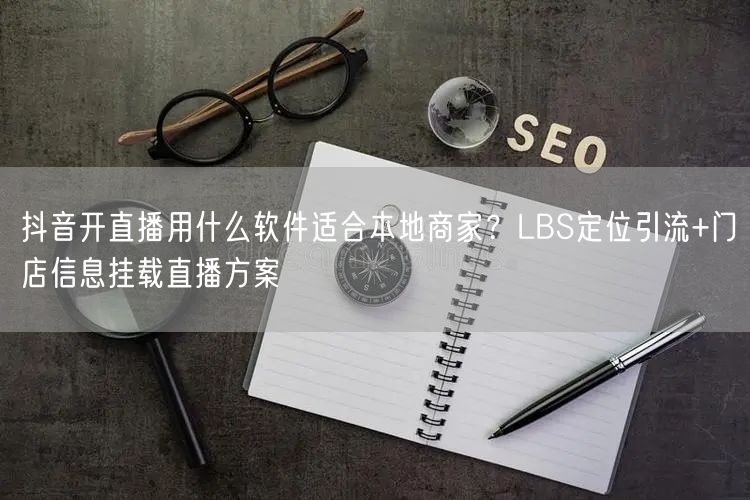抖音开直播用什么软件适合本地商家？LBS