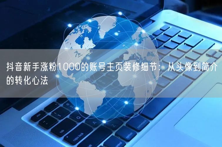 抖音新手涨粉1000的账号主页装修细节：