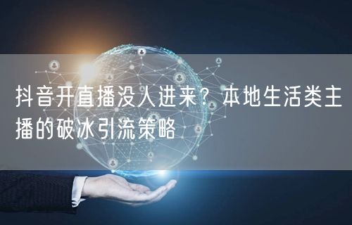 抖音开直播没人进来？本地生活类主播的破冰