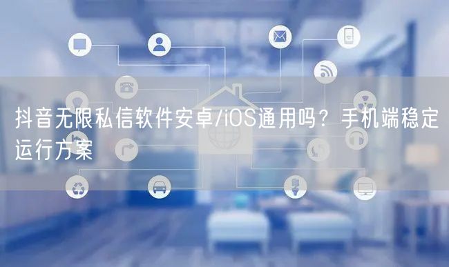 抖音无限私信软件安卓/iOS通用吗？手机