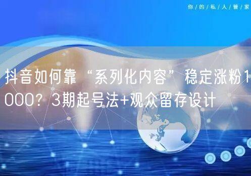 抖音如何靠“系列化内容”稳定涨粉1000