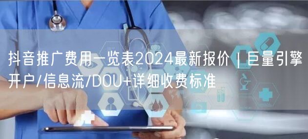 抖音推广费用一览表2024最新报价｜巨量