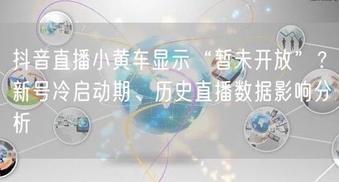 抖音直播小黄车显示“暂未开放”？新号冷启