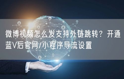 微博视频怎么发支持外链跳转？开通蓝V后官