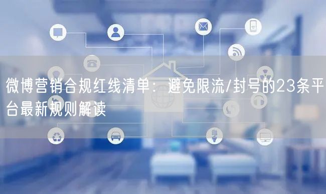 微博营销合规红线清单：避免限流/封号的2