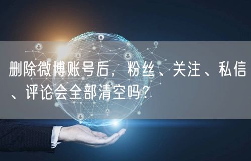 删除微博账号后，粉丝、关注、私信、评论会
