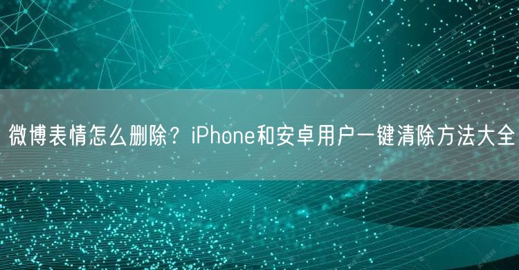 微博表情怎么删除？iPhone和安卓用户