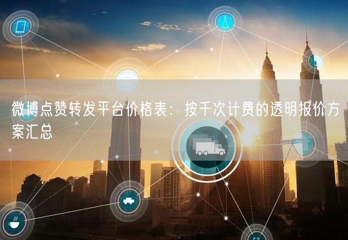 微博点赞转发平台价格表：按千次计费的透明