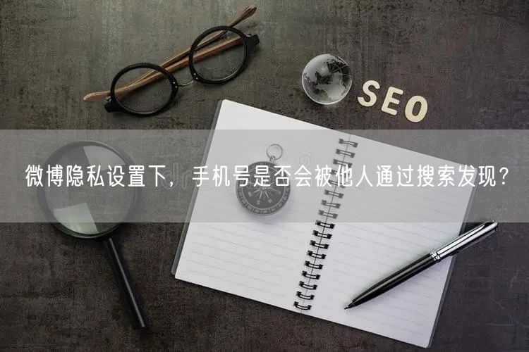 微博隐私设置下，手机号是否会被他人通过搜