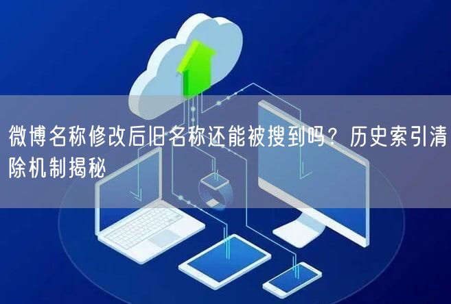 微博名称修改后旧名称还能被搜到吗？历史索